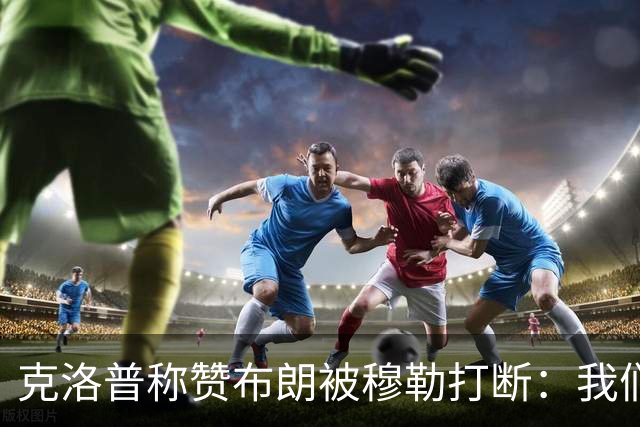 克洛普称赞布朗被穆勒打断：我们要抬价吗？再夸拜仁又得多花钱了