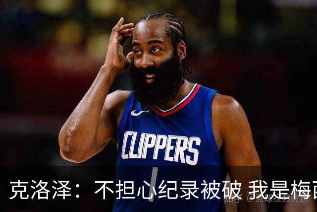 克洛泽：不担心纪录被破 我是梅西的超级粉丝 他是天才